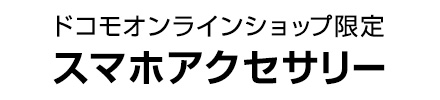ドコモオンラインショップ限定 スマホアクセサリー（ドコモ回線のお客さま）